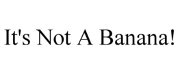 IT'S NOT A BANANA! trademark