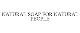 NATURAL SOAP FOR NATURAL PEOPLE trademark
