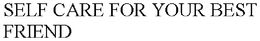 SELF CARE FOR YOUR BEST FRIEND trademark