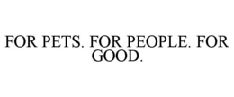 FOR PETS. FOR PEOPLE. FOR GOOD. trademark