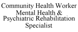 COMMUNITY HEALTH WORKER MENTAL HEALTH & PSYCHIATRIC REHABILITATION SPECIALIST trademark