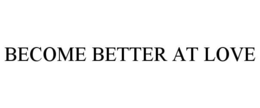 BECOME BETTER AT LOVE trademark