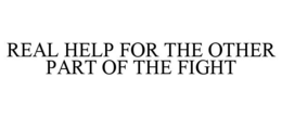 REAL HELP FOR THE OTHER PART OF THE FIGHT trademark