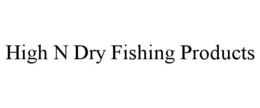 HIGH N DRY FISHING PRODUCTS trademark