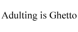 ADULTING IS GHETTO trademark