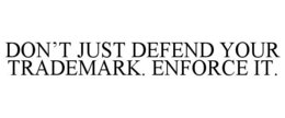 DON'T JUST DEFEND YOUR TRADEMARK. ENFORCE IT. trademark