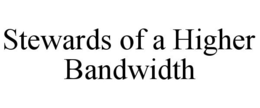STEWARDS OF A HIGHER BANDWIDTH trademark