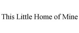 THIS LITTLE HOME OF MINE trademark