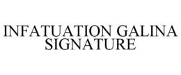 INFATUATION GALINA SIGNATURE trademark
