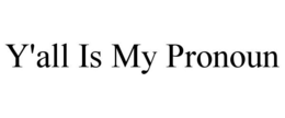 Y'ALL IS MY PRONOUN trademark