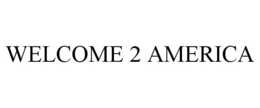 WELCOME 2 AMERICA trademark