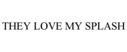 THEY LOVE MY SPLASH trademark