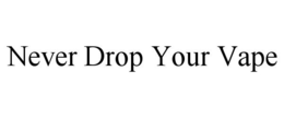 NEVER DROP YOUR VAPE trademark