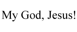 MY GOD, JESUS! trademark