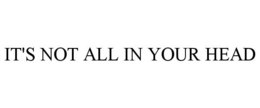 IT'S NOT ALL IN YOUR HEAD trademark