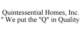 QUINTESSENTIAL HOMES, INC. " WE PUT THE "Q" IN QUALITY trademark