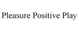 PLEASURE POSITIVE PLAY trademark