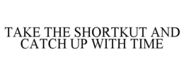 TAKE THE SHORTKUT AND CATCH UP WITH TIME trademark