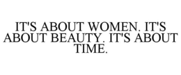 IT'S ABOUT WOMEN. IT'S ABOUT BEAUTY. IT'S ABOUT TIME. trademark