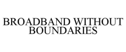 BROADBAND WITHOUT BOUNDARIES trademark