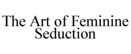 THE ART OF FEMININE SEDUCTION trademark