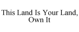 THIS LAND IS YOUR LAND, OWN IT trademark