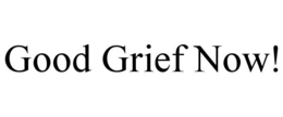 GOOD GRIEF NOW! trademark