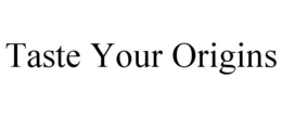 TASTE YOUR ORIGINS trademark