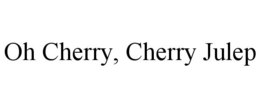 OH CHERRY, CHERRY JULEP trademark