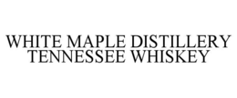WHITE MAPLE DISTILLERY TENNESSEE WHISKEY trademark