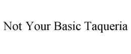 NOT YOUR BASIC TAQUERIA trademark