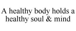 A HEALTHY BODY HOLDS A HEALTHY SOUL & MIND trademark