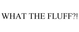 WHAT THE FLUFF?! trademark