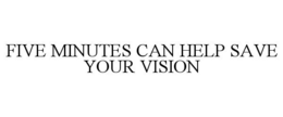 FIVE MINUTES CAN HELP SAVE YOUR VISION trademark