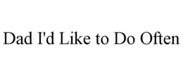 DAD I'D LIKE TO DO OFTEN trademark