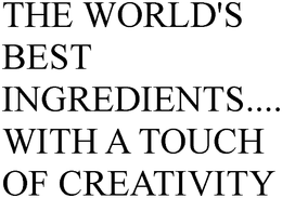 THE WORLD'S BEST INGREDIENTS.... WITH A TOUCH OF CREATIVITY trademark