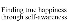 FINDING TRUE HAPPINESS THROUGH SELF-AWARENESS trademark
