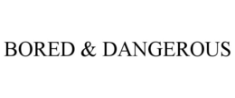 BORED & DANGEROUS trademark