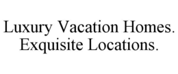 LUXURY VACATION HOMES. EXQUISITE LOCATIONS. trademark