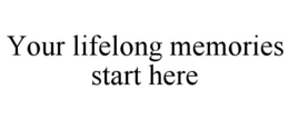YOUR LIFELONG MEMORIES START HERE trademark