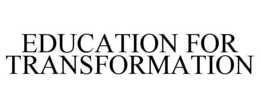 EDUCATION FOR TRANSFORMATION trademark