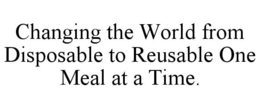 CHANGING THE WORLD FROM DISPOSABLE TO REUSABLE ONE MEAL AT A TIME. trademark