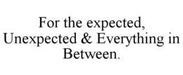 FOR THE EXPECTED, UNEXPECTED & EVERYTHING IN BETWEEN. trademark