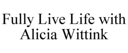 FULLY LIVE LIFE WITH ALICIA WITTINK trademark