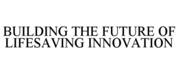 BUILDING THE FUTURE OF LIFESAVING INNOVATION trademark