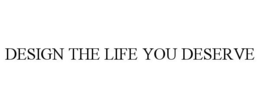 DESIGN THE LIFE YOU DESERVE trademark