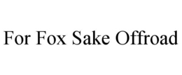 FOR FOX SAKE OFFROAD trademark