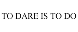 TO DARE IS TO DO trademark
