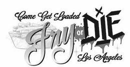 COME GET LOADED FRY OR DIE LOS ANGELES trademark