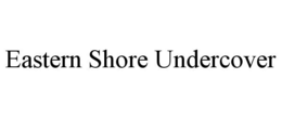 EASTERN SHORE UNDERCOVER trademark
